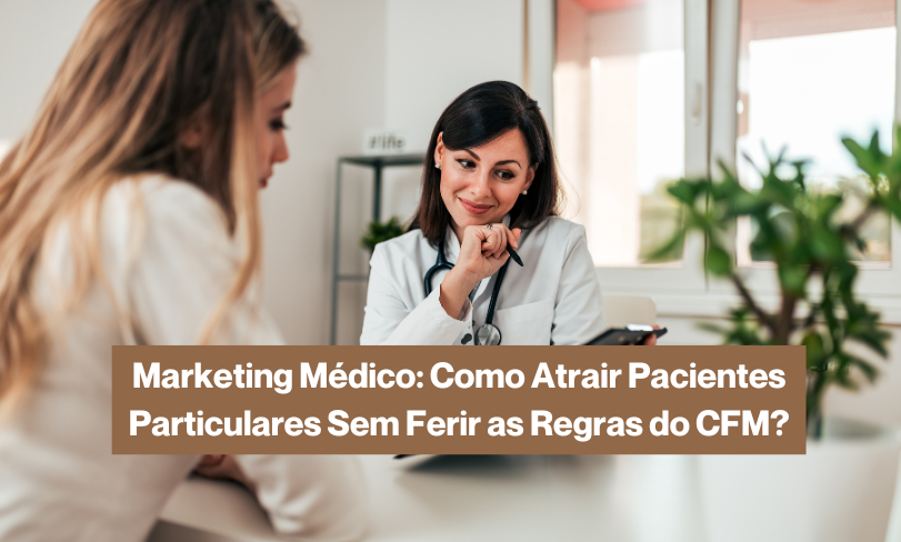 Marketing Médico: Como Atrair Pacientes Particulares Sem Ferir as Regras do CFM?