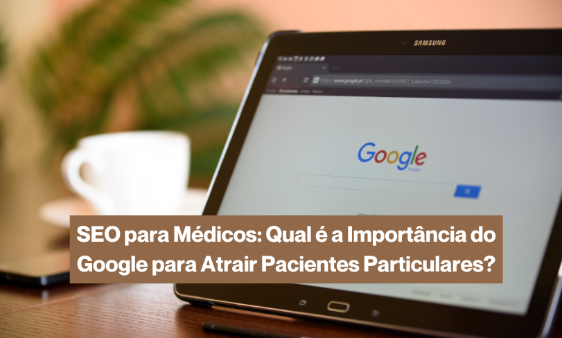 SEO para Médicos: Qual é a Importância do Google para Atrair Pacientes Particulares?